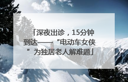 深夜出诊，15分钟到达——“电动车女侠”为独居老人解难题