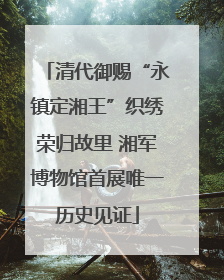 清代御赐“永镇定湘王”织绣荣归故里 湘军博物馆首展唯一历史见证