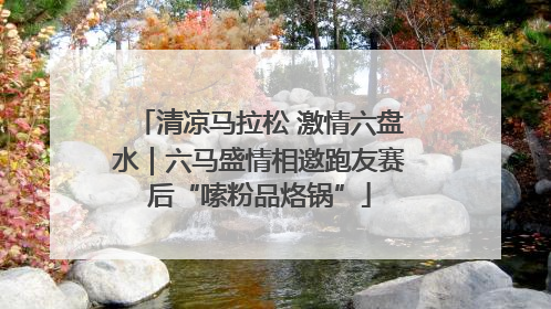 清凉马拉松 激情六盘水｜六马盛情相邀跑友赛后“嗦粉品烙锅”