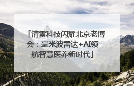 清雷科技闪耀北京老博会：毫米波雷达+AI领航智慧医养新时代