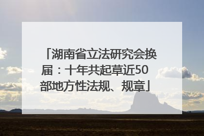 湖南省立法研究会换届：十年共起草近50部地方性法规、规章