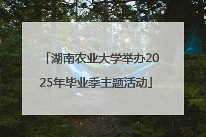 湖南农业大学举办2025年毕业季主题活动