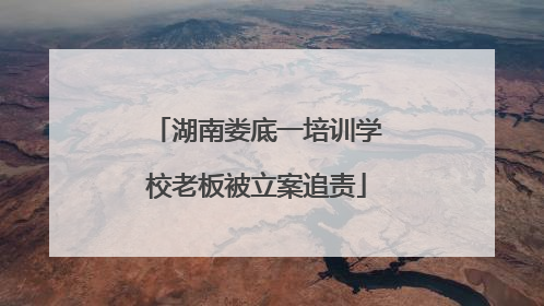 湖南娄底一培训学校老板被立案追责