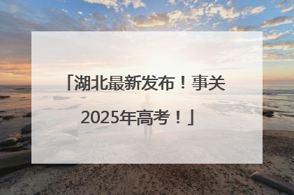 湖北最新发布！事关2025年高考！