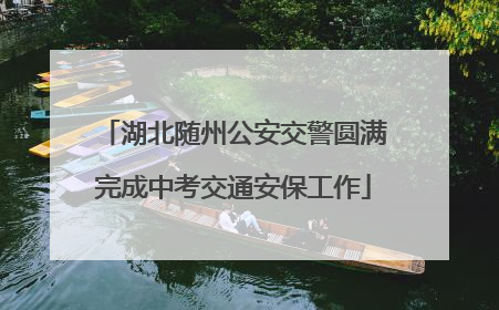 湖北随州公安交警圆满完成中考交通安保工作