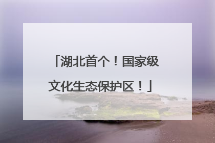 湖北首个！国家级文化生态保护区！