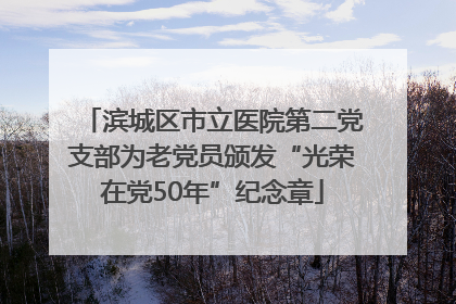 滨城区市立医院第二党支部为老党员颁发“光荣在党50年”纪念章