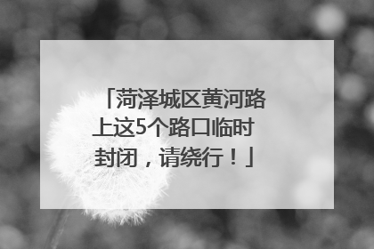 菏泽城区黄河路上这5个路口临时封闭，请绕行！