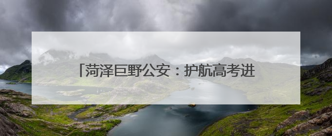 菏泽巨野公安：护航高考进行时，安全宣传不停歇！
