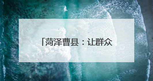 菏泽曹县：让群众做主角 唱响乡村振兴“好声音”