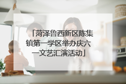 菏泽鲁西新区陈集镇第一学区举办庆六一文艺汇演活动