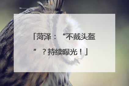 菏泽：“不戴头盔”？持续曝光！