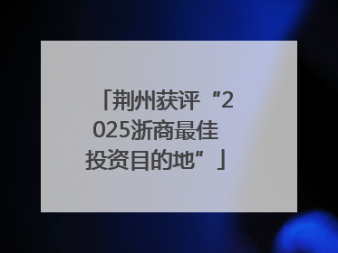 荆州获评“2025浙商最佳投资目的地”