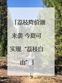 荔枝降价潮来袭 今夏可实现“荔枝自由”