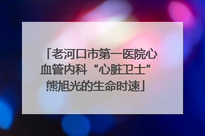 老河口市第一医院心血管内科“心脏卫士”熊旭光的生命时速