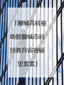 聊城青科赛助推聊城市科技教育省赛硕果累累