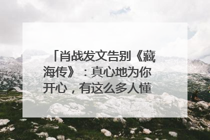 肖战发文告别《藏海传》：真心地为你开心，有这么多人懂你，导演回应“是否有第二季”