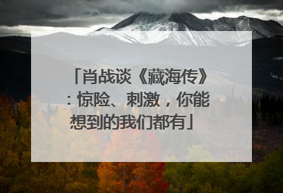 肖战谈《藏海传》：惊险、刺激，你能想到的我们都有