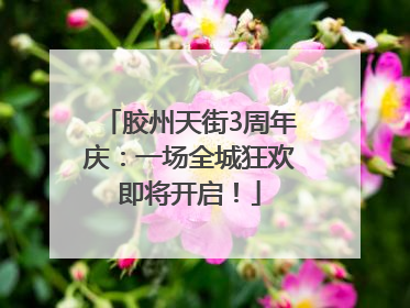胶州天街3周年庆：一场全城狂欢即将开启！