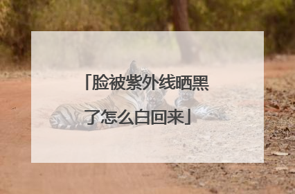 脸被紫外线晒黑了怎么白回来