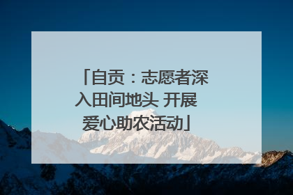 自贡：志愿者深入田间地头 开展爱心助农活动