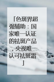 色斑界超强辅助：国家唯一认证的祛斑产品，央视唯一认可祛斑霜