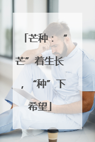 芒种：“芒”着生长，“种”下希望