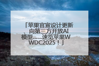 苹果官宣设计更新、向第三方开放AI模型……速览苹果WWDC2025！