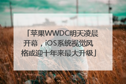 苹果WWDC明天凌晨开幕，iOS系统视觉风格或迎十年来最大升级