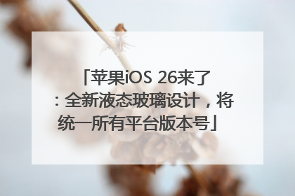 苹果iOS 26来了：全新液态玻璃设计，将统一所有平台版本号