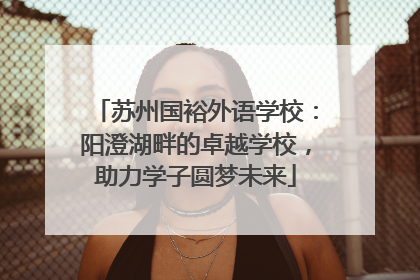 苏州国裕外语学校：阳澄湖畔的卓越学校，助力学子圆梦未来