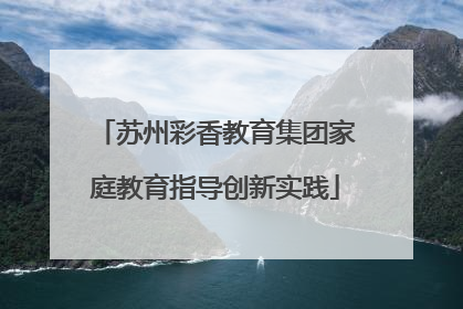 苏州彩香教育集团家庭教育指导创新实践