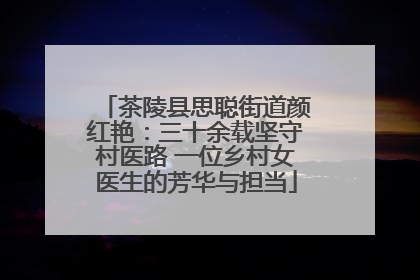 茶陵县思聪街道颜红艳：三十余载坚守村医路 一位乡村女医生的芳华与担当