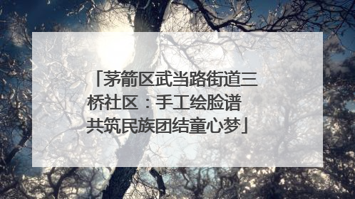 茅箭区武当路街道三桥社区：手工绘脸谱 共筑民族团结童心梦