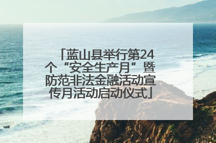蓝山县举行第24个“安全生产月”暨防范非法金融活动宣传月活动启动仪式