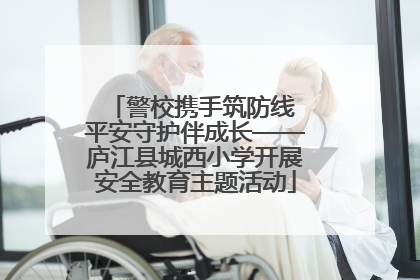 警校携手筑防线 平安守护伴成长——庐江县城西小学开展安全教育主题活动