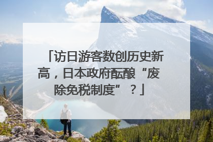访日游客数创历史新高，日本政府酝酿“废除免税制度”？