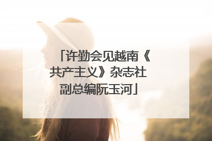 许勤会见越南《共产主义》杂志社副总编阮玉河