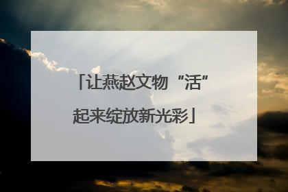 让燕赵文物“活”起来绽放新光彩