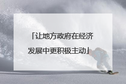 让地方政府在经济发展中更积极主动