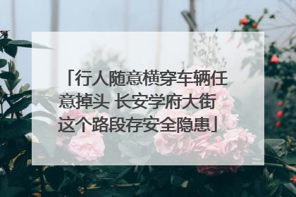 行人随意横穿车辆任意掉头 长安学府大街这个路段存安全隐患