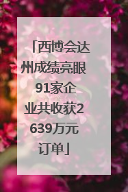 西博会达州成绩亮眼 91家企业共收获2639万元订单