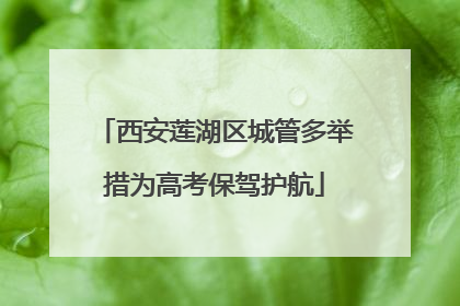 西安莲湖区城管多举措为高考保驾护航