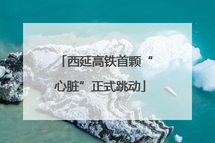 西延高铁首颗“心脏”正式跳动