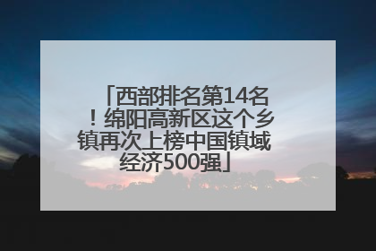 西部排名第14名！绵阳高新区这个乡镇再次上榜中国镇域经济500强