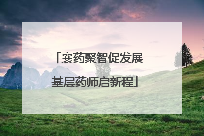 襄药聚智促发展 基层药师启新程