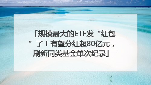 规模最大的ETF发“红包”了！有望分红超80亿元，刷新同类基金单次纪录