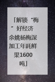 解锁“梅”好经济 余姚杨梅深加工年耗鲜果1600吨