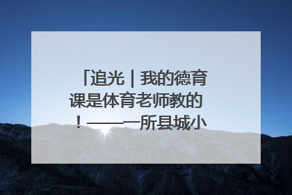 追光｜我的德育课是体育老师教的！——一所县城小学的思政课改革