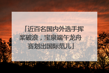 近百名国内外选手挥桨破浪，宝泉端午龙舟赛划出国际范儿